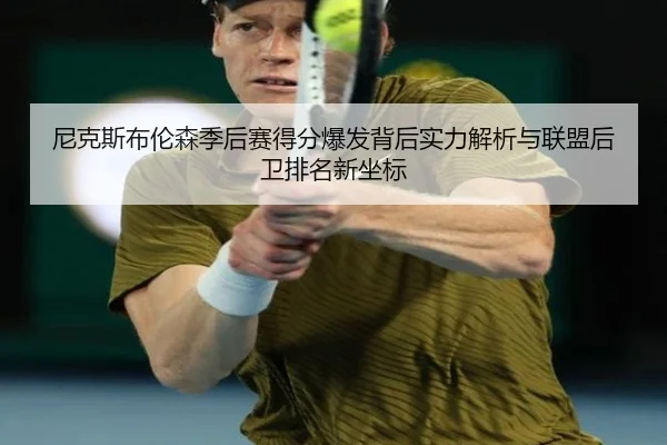 尼克斯布伦森季后赛得分爆发背后实力解析与联盟后卫排名新坐标
