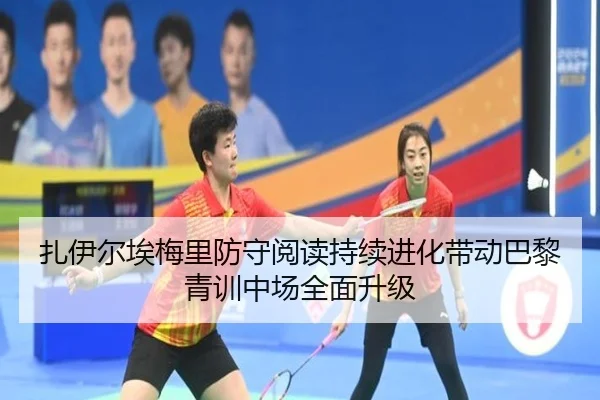 扎伊尔埃梅里防守阅读持续进化带动巴黎青训中场全面升级