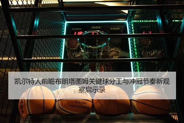 凯尔特人前瞻布朗塔图姆关键球分工与冲冠节奏新观察启示录