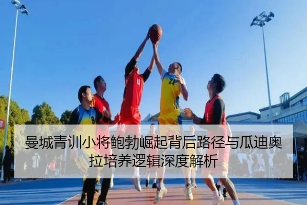 曼城青训小将鲍勃崛起背后路径与瓜迪奥拉培养逻辑深度解析