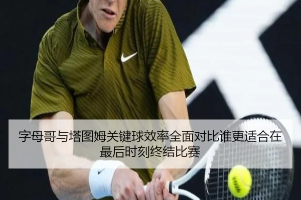 字母哥与塔图姆关键球效率全面对比谁更适合在最后时刻终结比赛